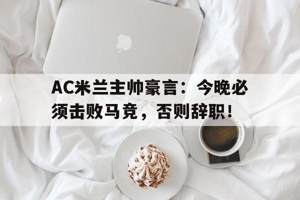 AC米兰主帅豪言：今晚必须击败马竞，否则辞职！终于有钱了! 主帅续约新援补强的ac米兰热闹重建中
